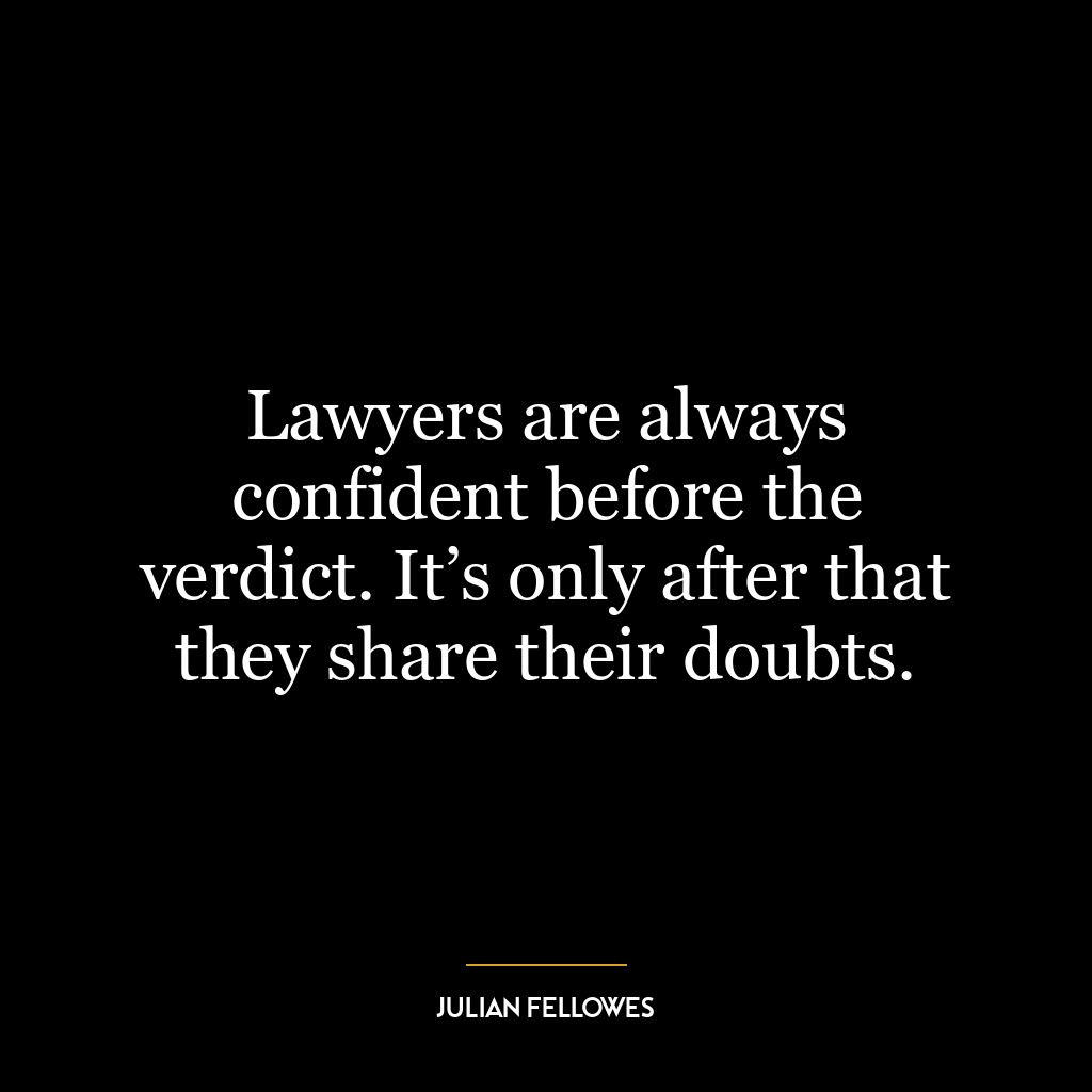 Lawyers are always confident before the verdict. It’s only after that they share their doubts.