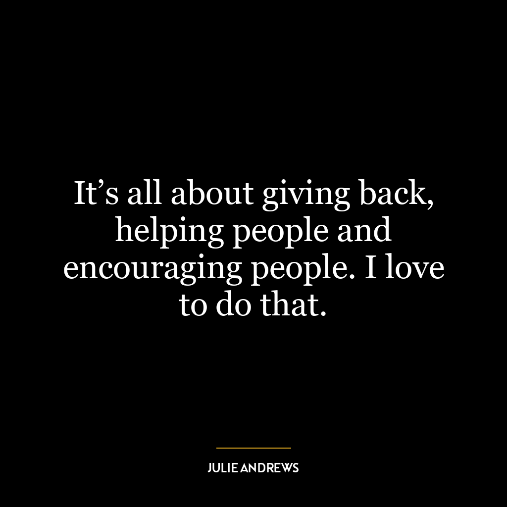 It’s all about giving back, helping people and encouraging people. I love to do that.