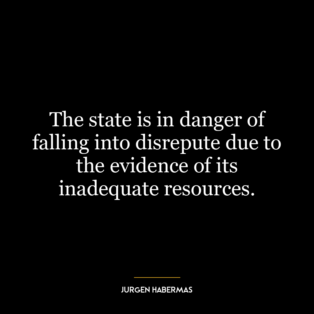 The state is in danger of falling into disrepute due to the evidence of its inadequate resources.