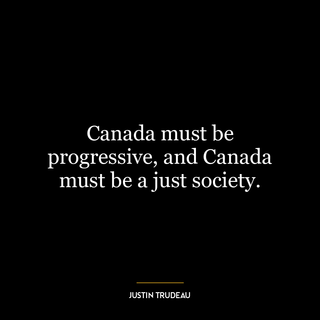 Canada must be progressive, and Canada must be a just society.