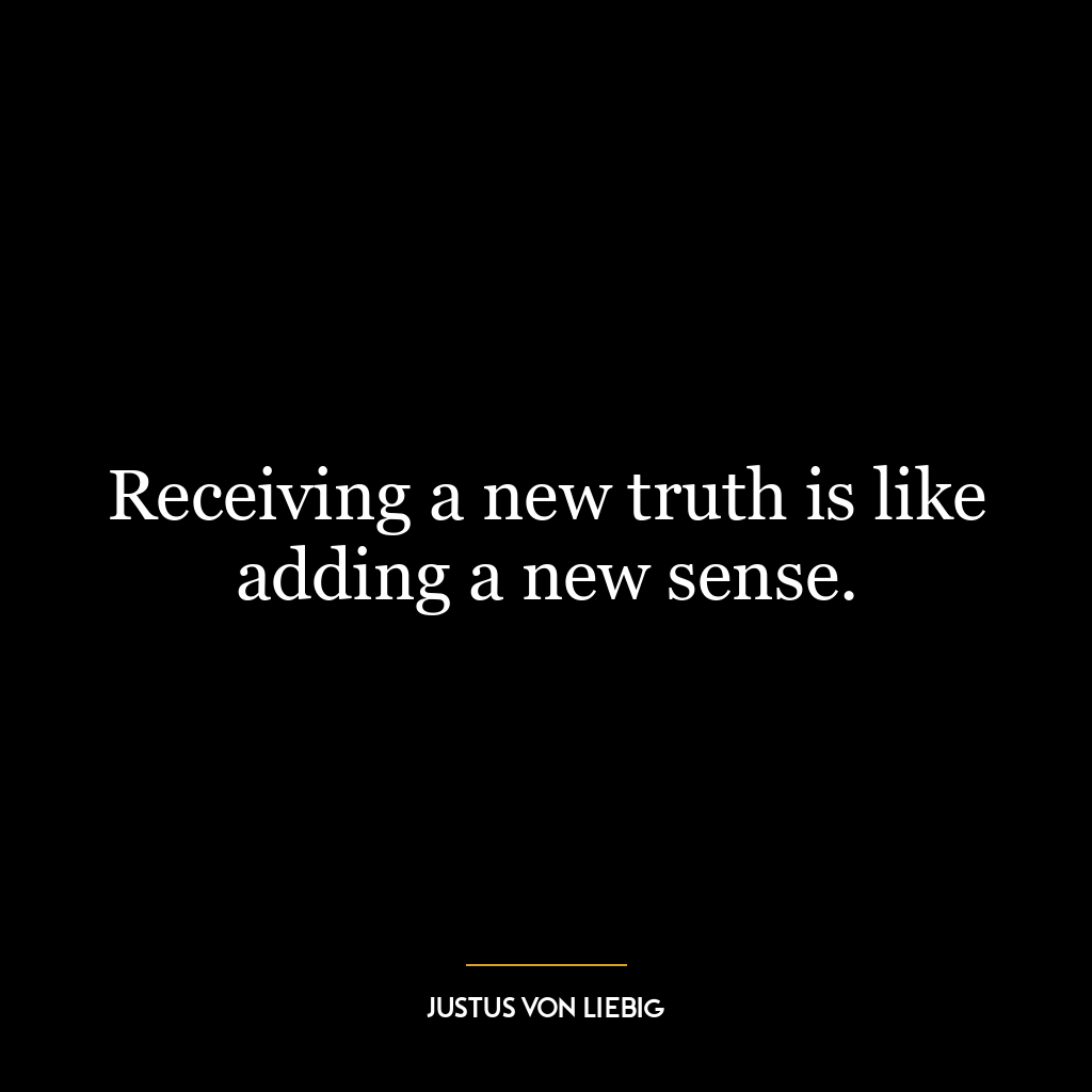 Receiving a new truth is like adding a new sense.