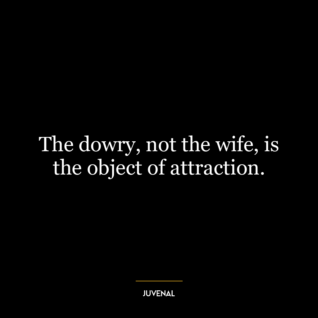 The dowry, not the wife, is the object of attraction.