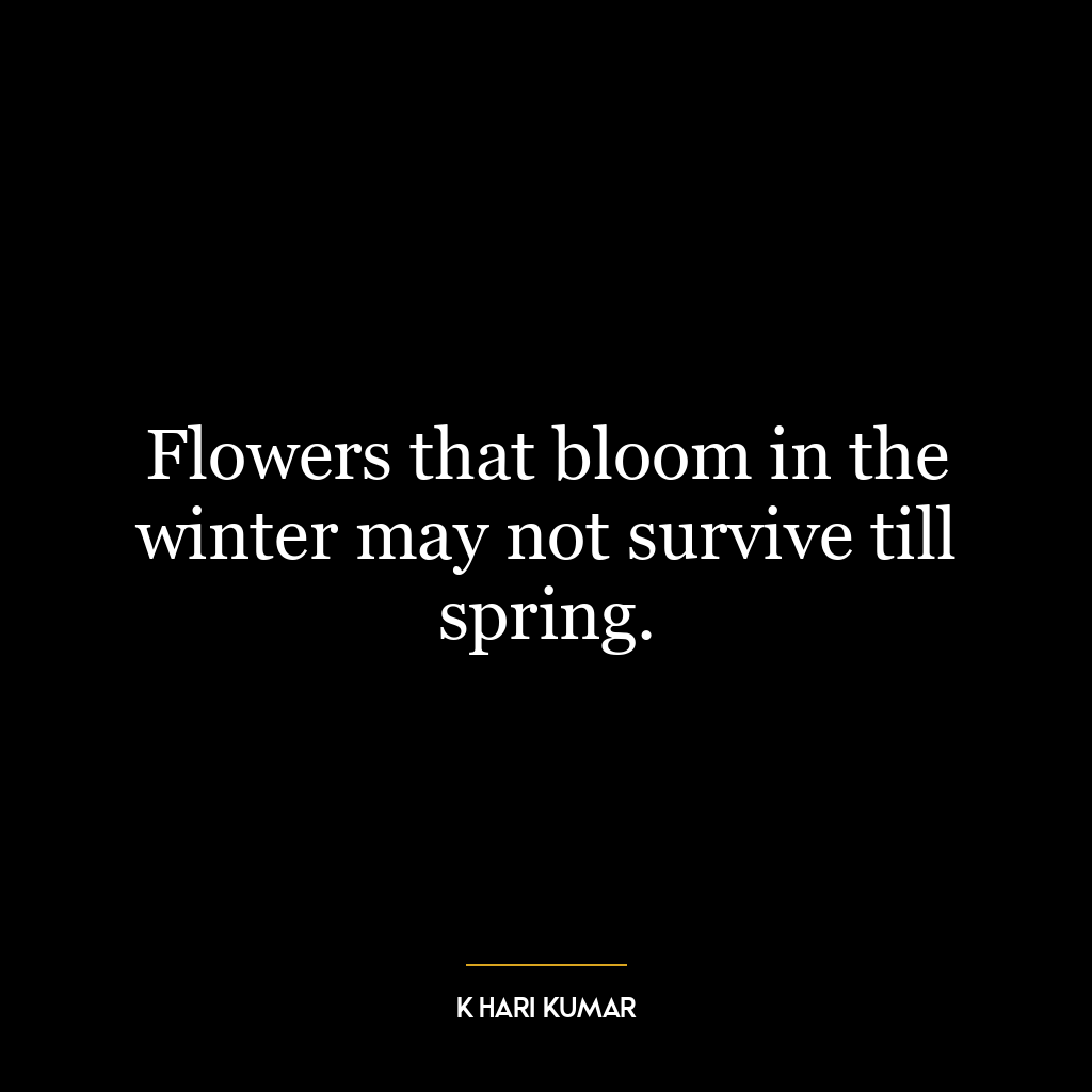 Flowers that bloom in the winter may not survive till spring.