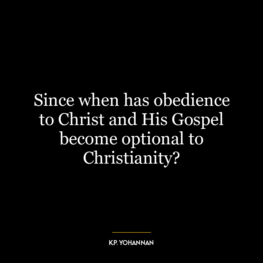 Since when has obedience to Christ and His Gospel become optional to Christianity?