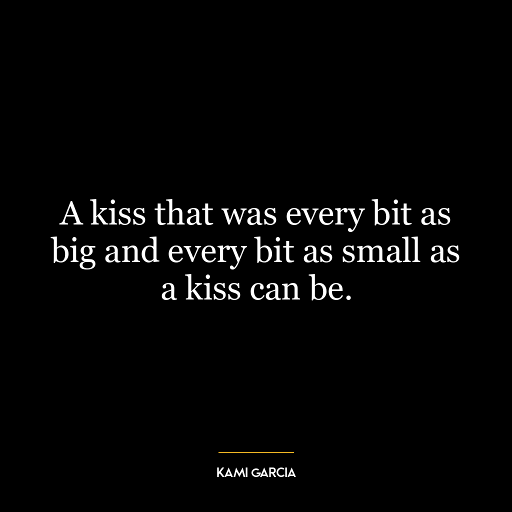 A kiss that was every bit as big and every bit as small as a kiss can be.