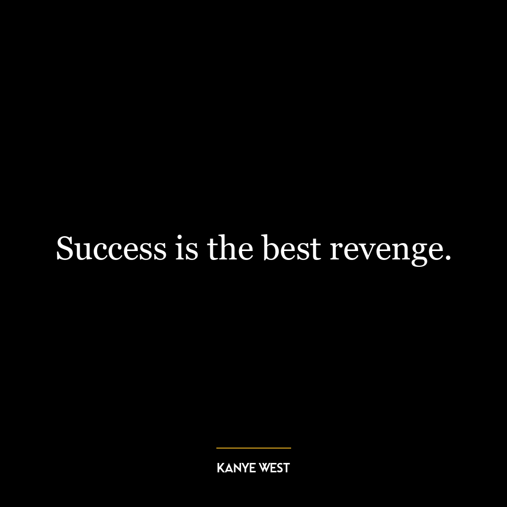 Success is the best revenge.