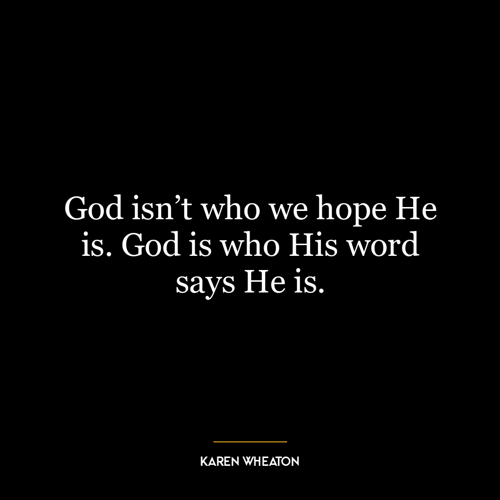 God isn’t who we hope He is. God is who His word says He is.