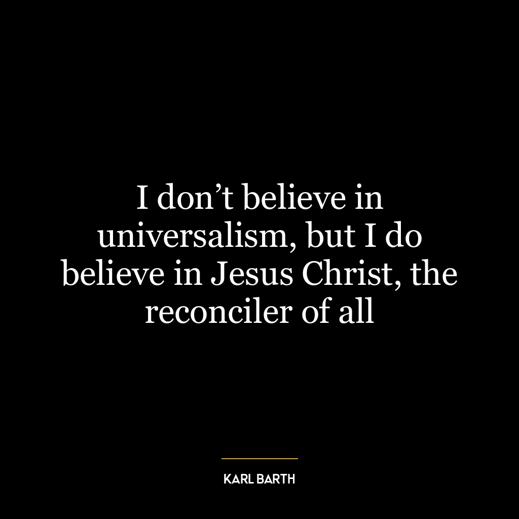 I don’t believe in universalism, but I do believe in Jesus Christ, the reconciler of all