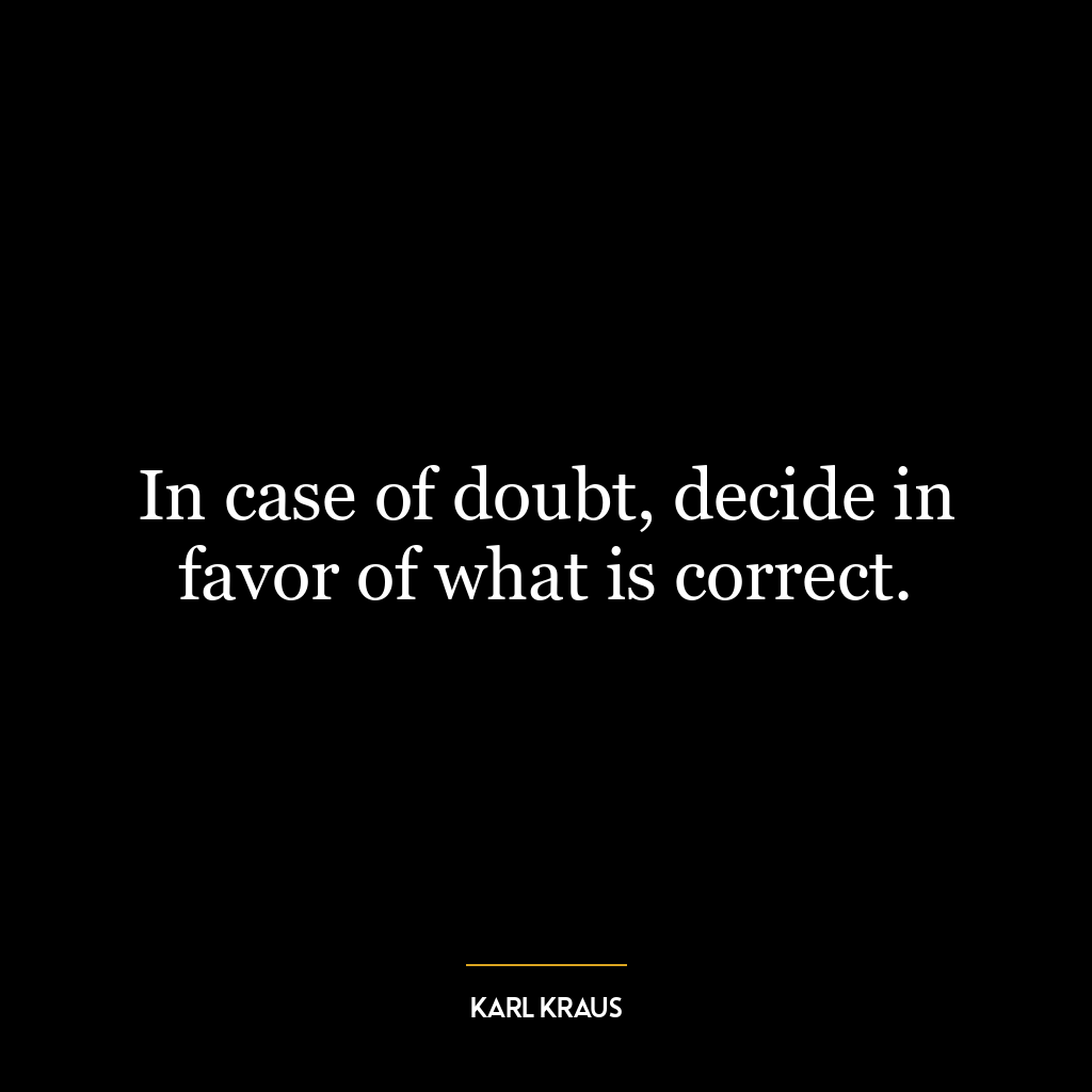 In case of doubt, decide in favor of what is correct.