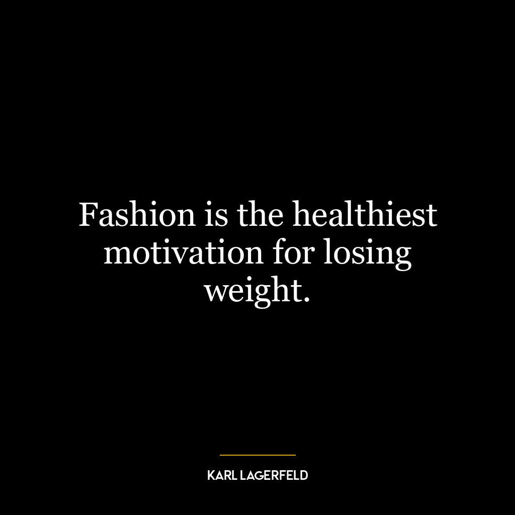 Fashion is the healthiest motivation for losing weight.