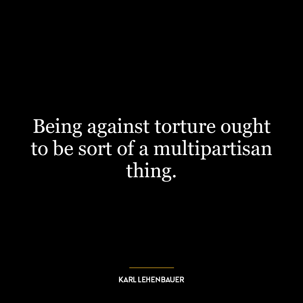 Being against torture ought to be sort of a multipartisan thing.