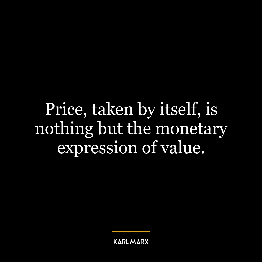 Price, taken by itself, is nothing but the monetary expression of value.