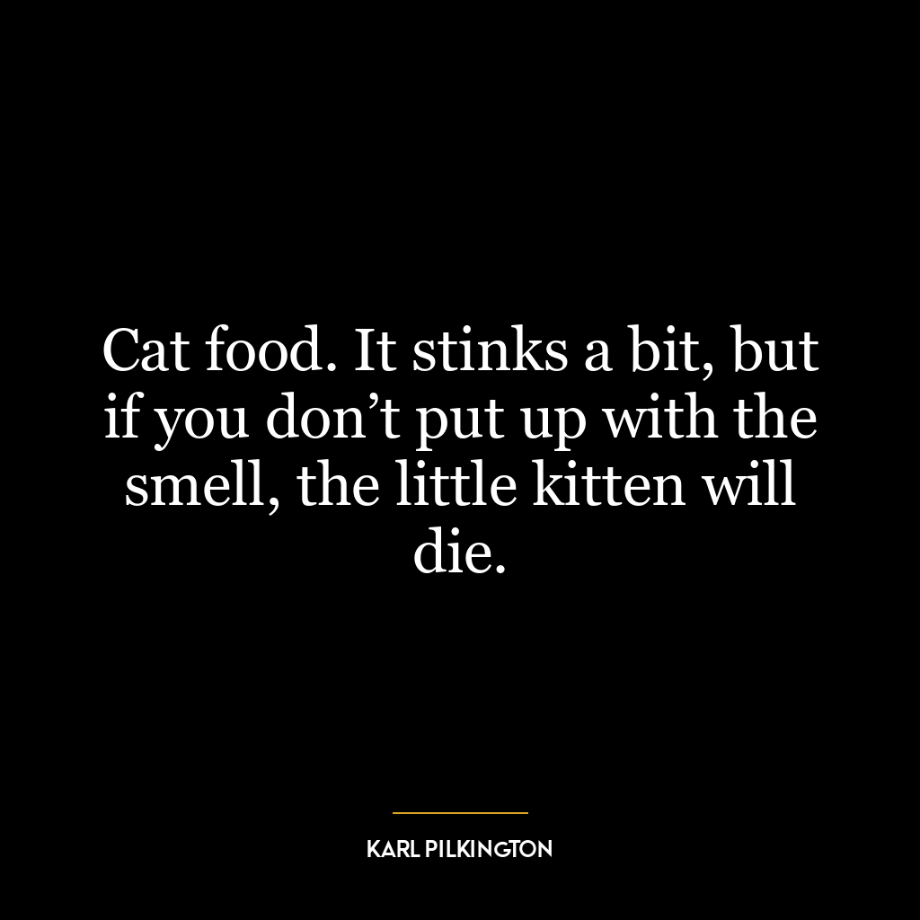 Cat food. It stinks a bit, but if you don’t put up with the smell, the little kitten will die.