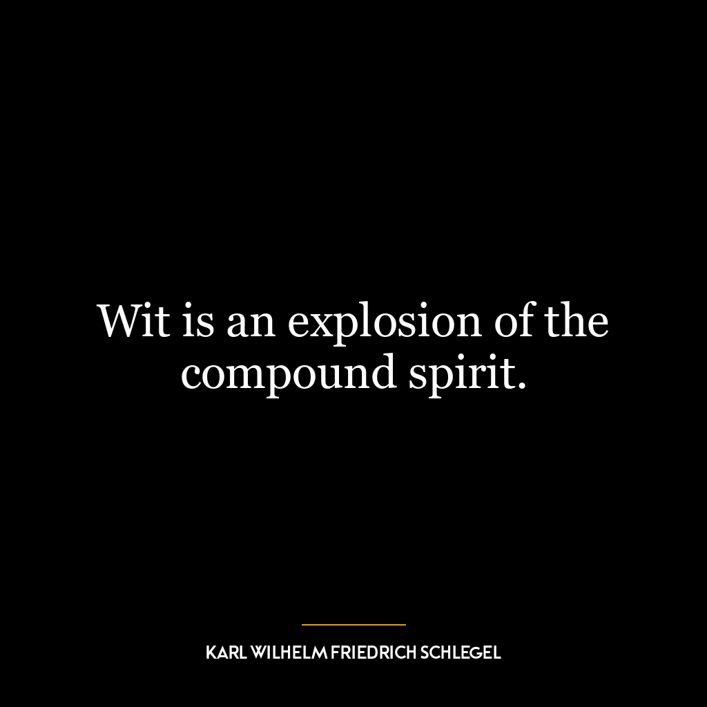 Wit is an explosion of the compound spirit.