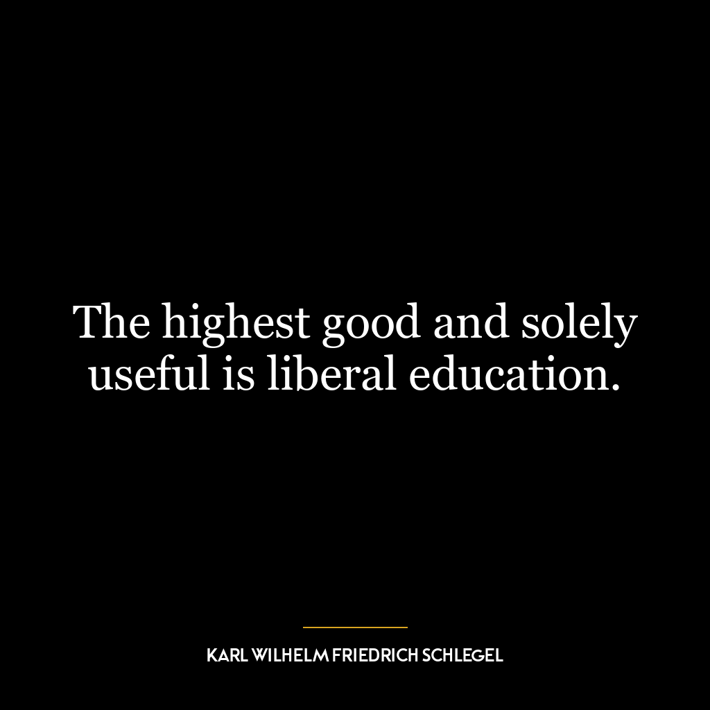 The highest good and solely useful is liberal education.