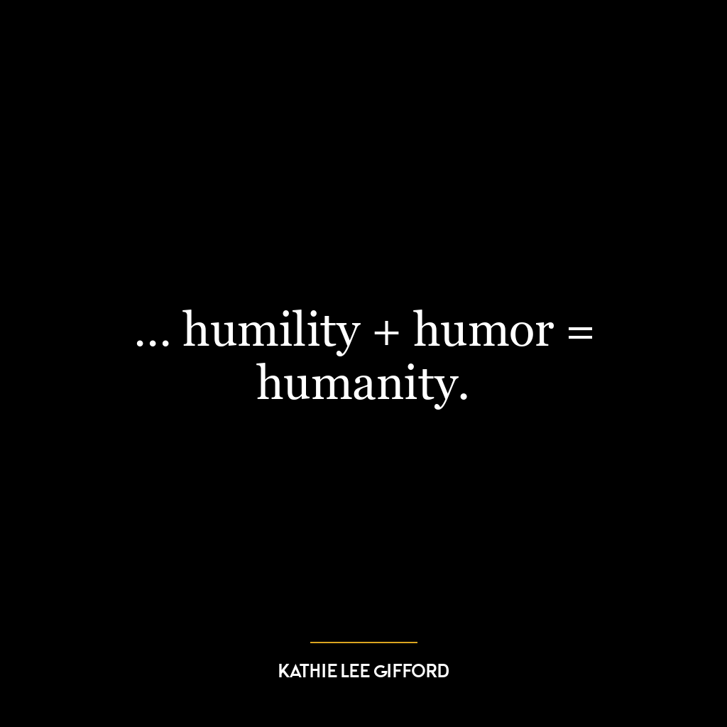 … humility + humor = humanity.