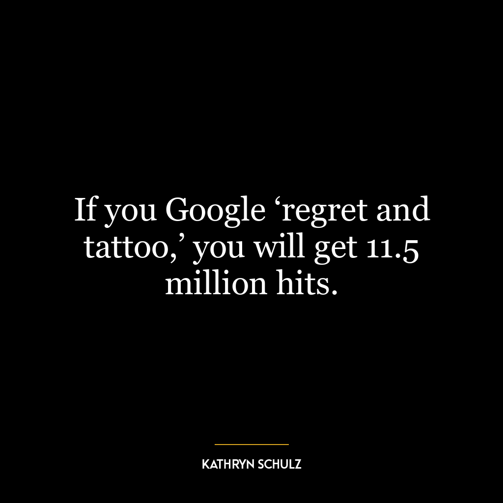 If you Google ‘regret and tattoo,’ you will get 11.5 million hits.