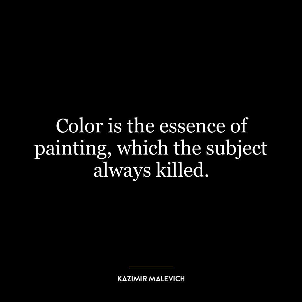 Color is the essence of painting, which the subject always killed.