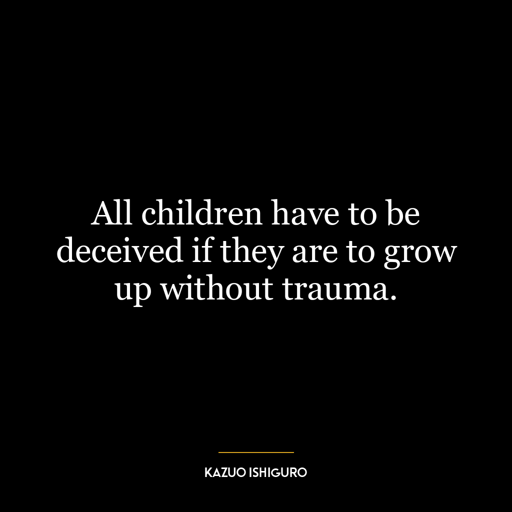 All children have to be deceived if they are to grow up without trauma.