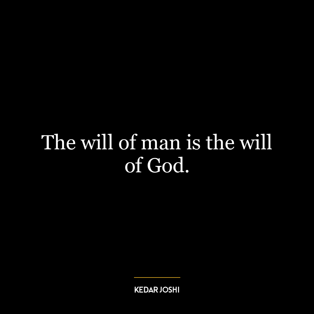 The will of man is the will of God.