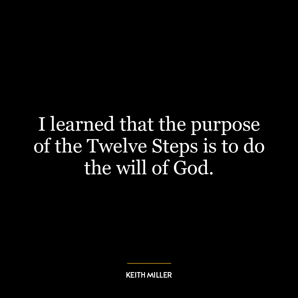 I learned that the purpose of the Twelve Steps is to do the will of God.