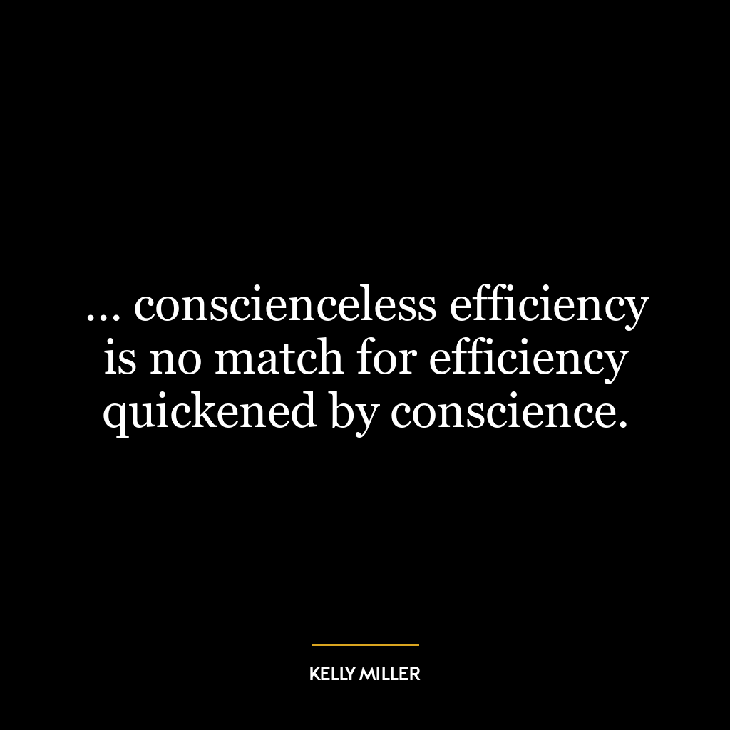 … conscienceless efficiency is no match for efficiency quickened by conscience.