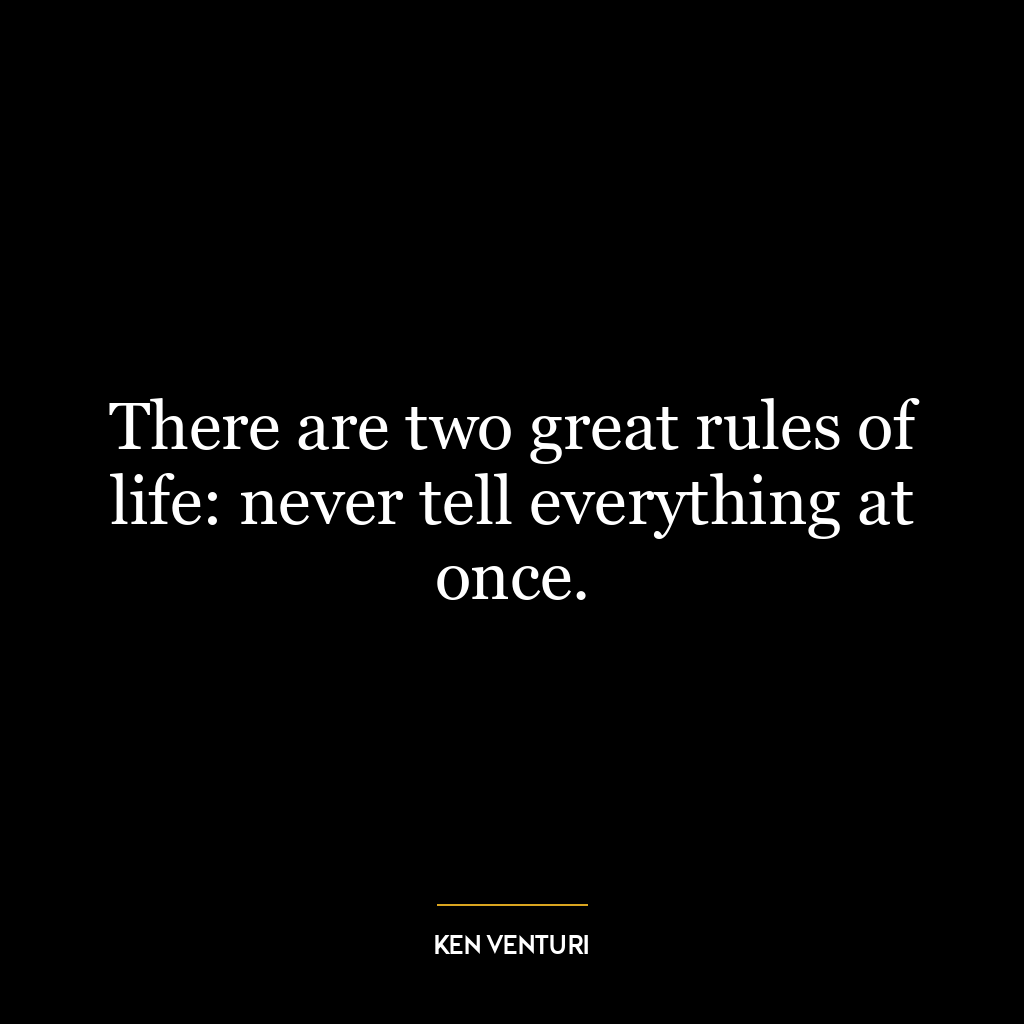 There are two great rules of life: never tell everything at once.