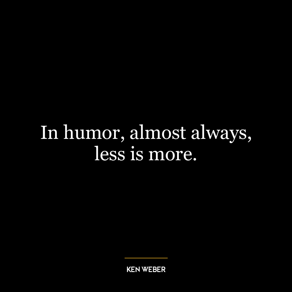 In humor, almost always, less is more.