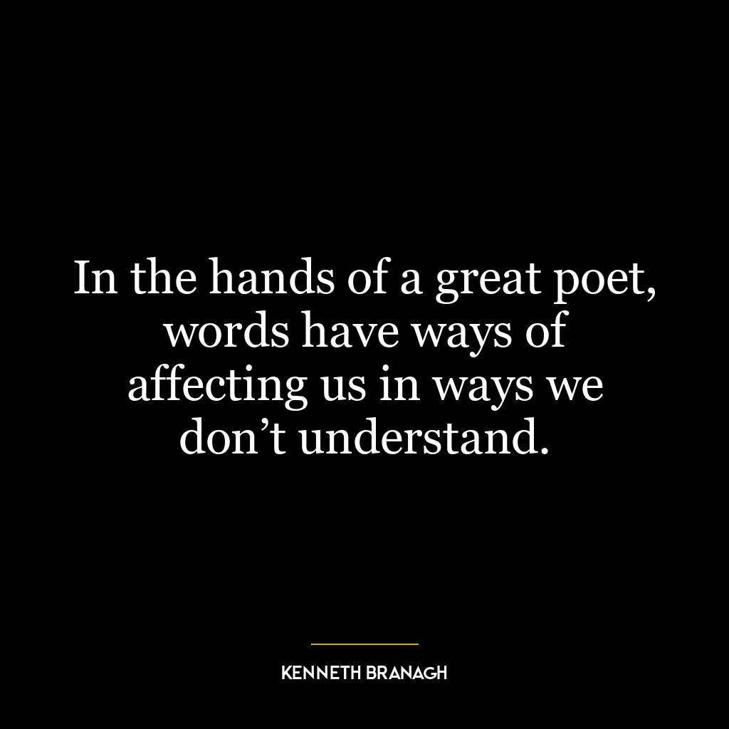 In the hands of a great poet, words have ways of affecting us in ways we don’t understand.