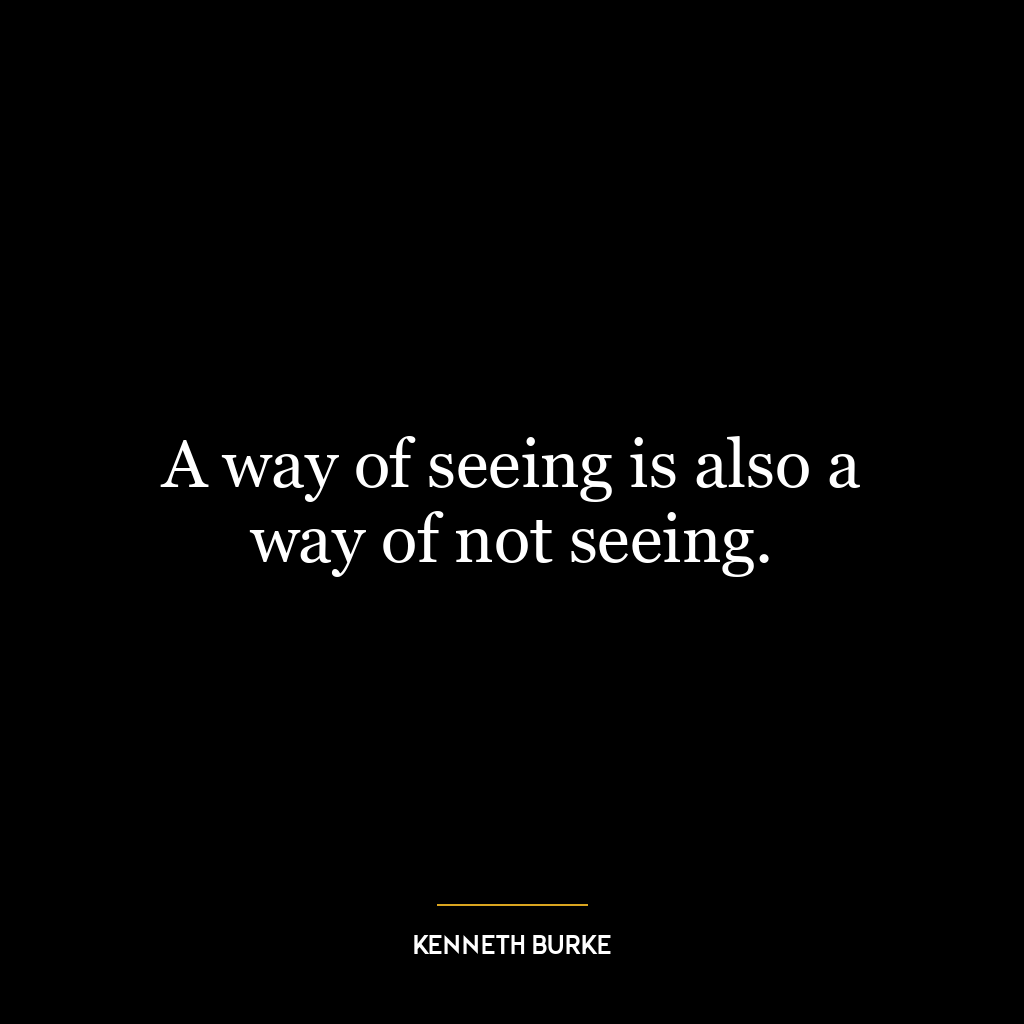 A way of seeing is also a way of not seeing.