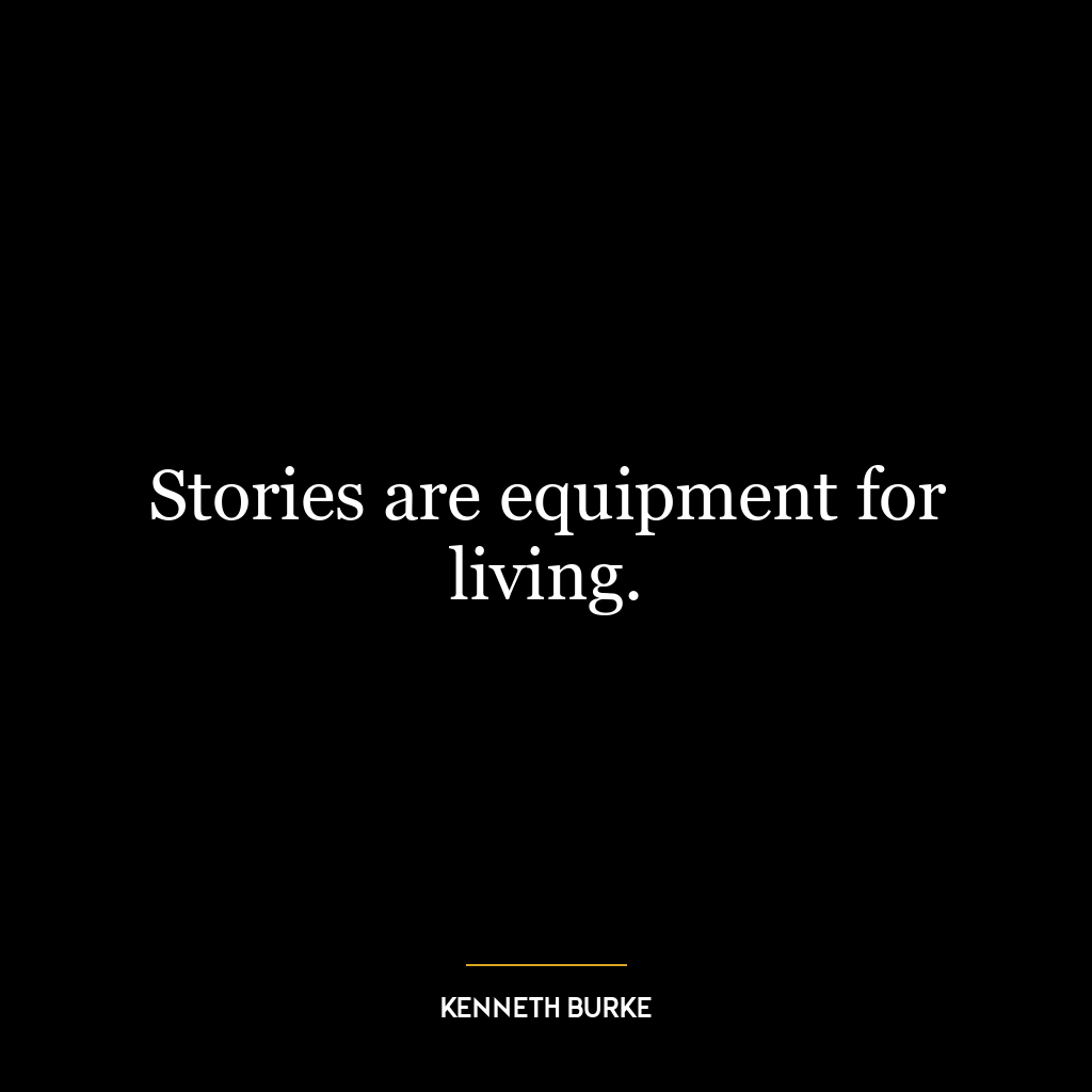 Stories are equipment for living.