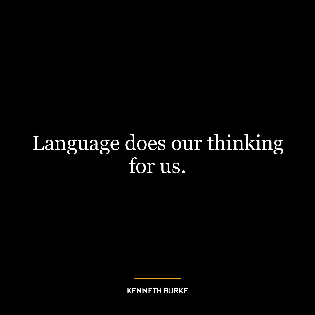 Language does our thinking for us.