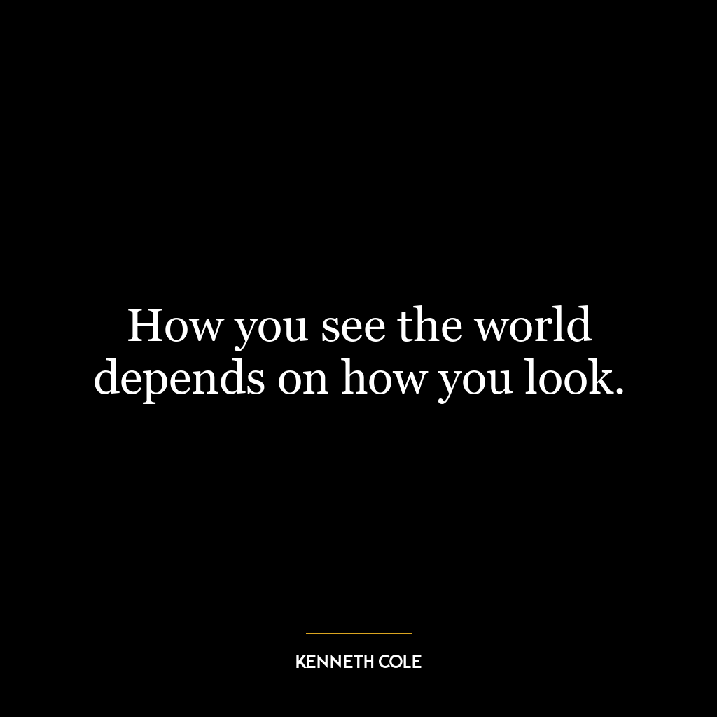 How you see the world depends on how you look.