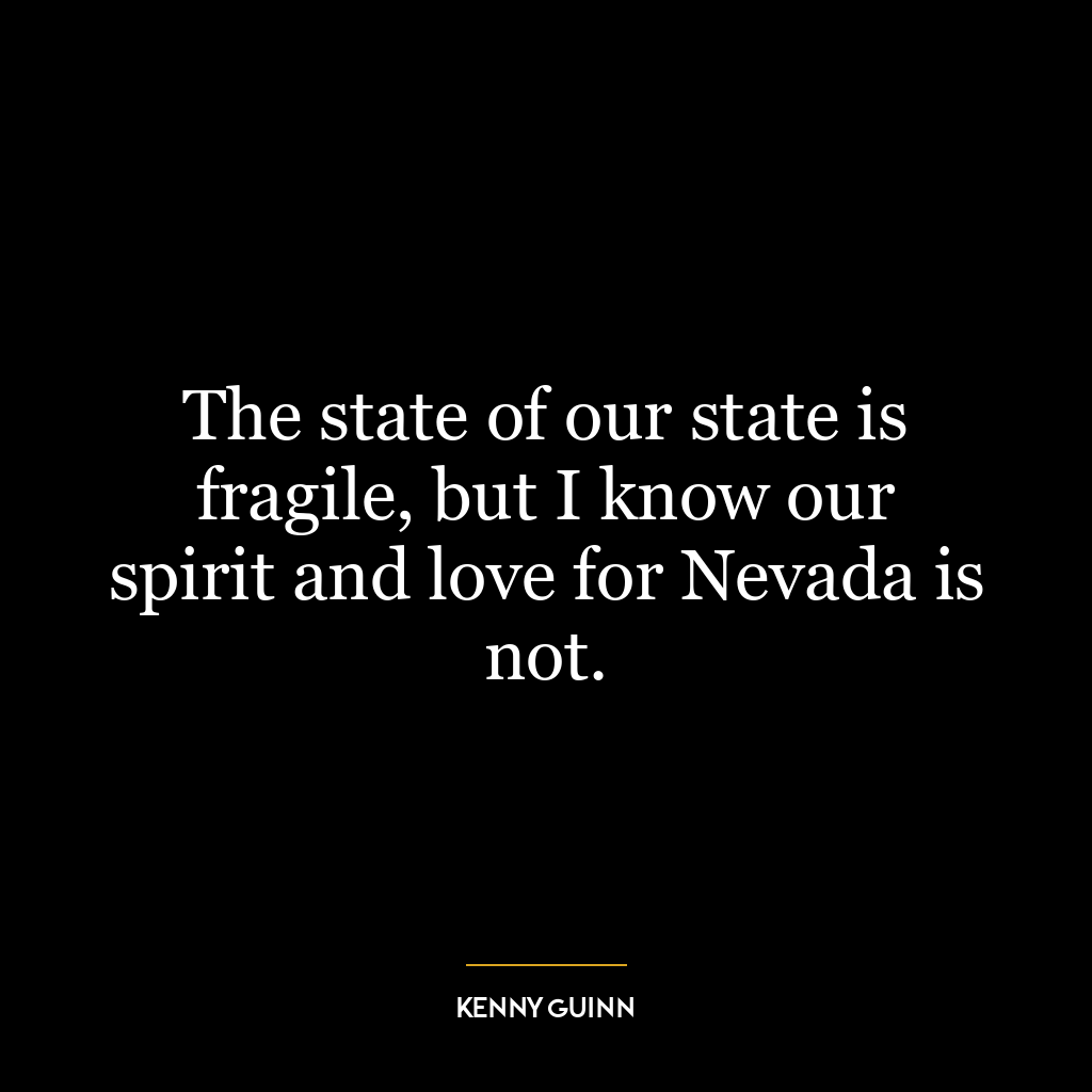 The state of our state is fragile, but I know our spirit and love for Nevada is not.