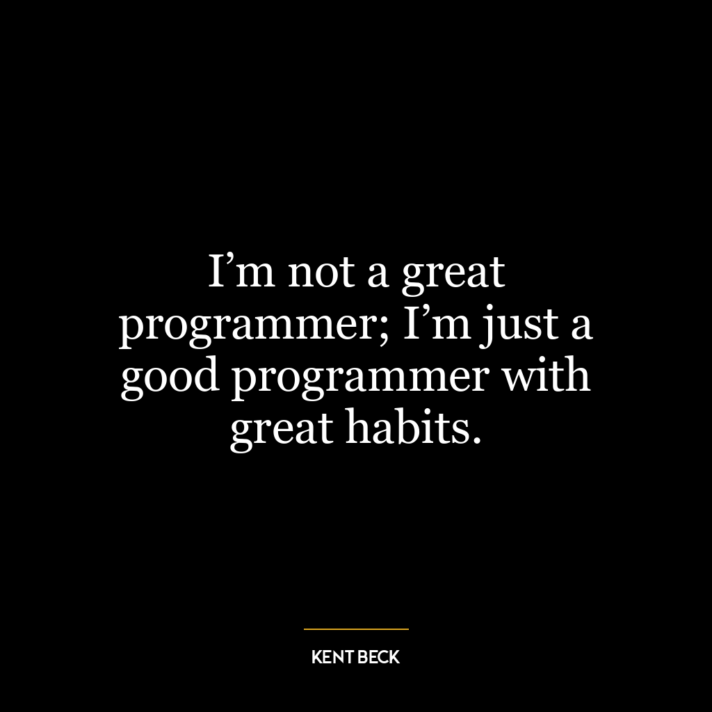 I’m not a great programmer; I’m just a good programmer with great habits.