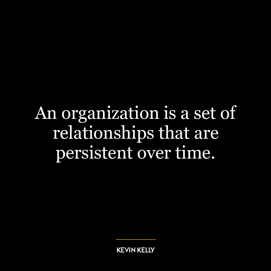 An organization is a set of relationships that are persistent over time.