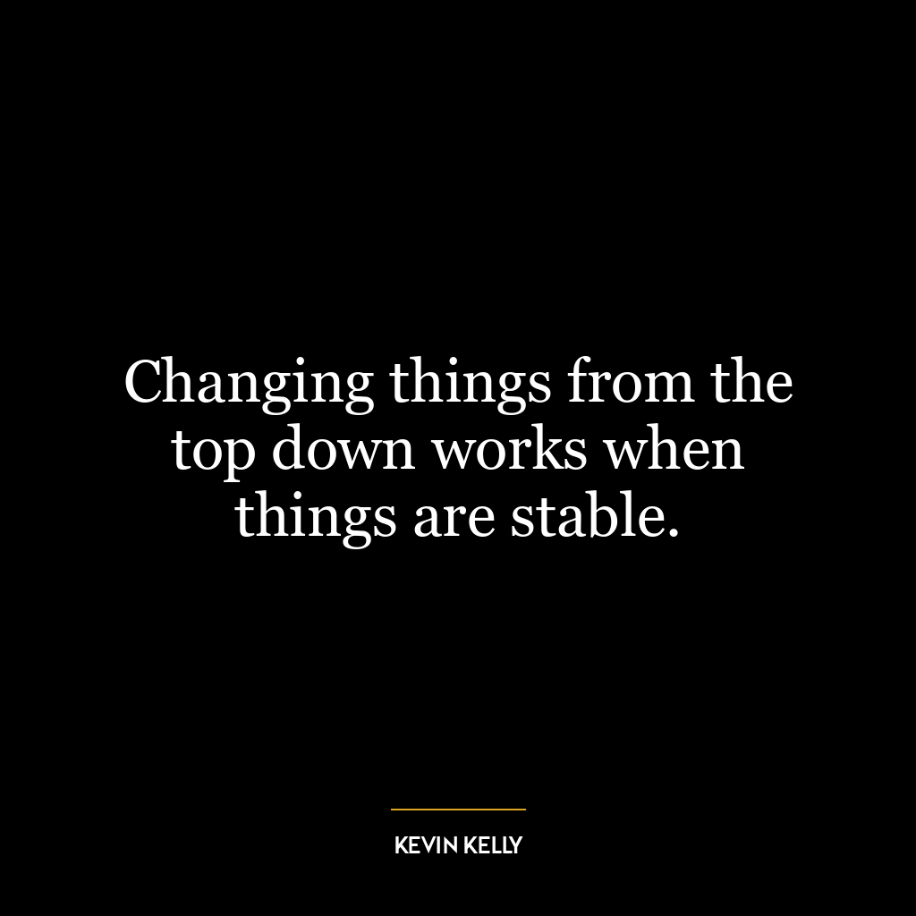 Changing things from the top down works when things are stable.