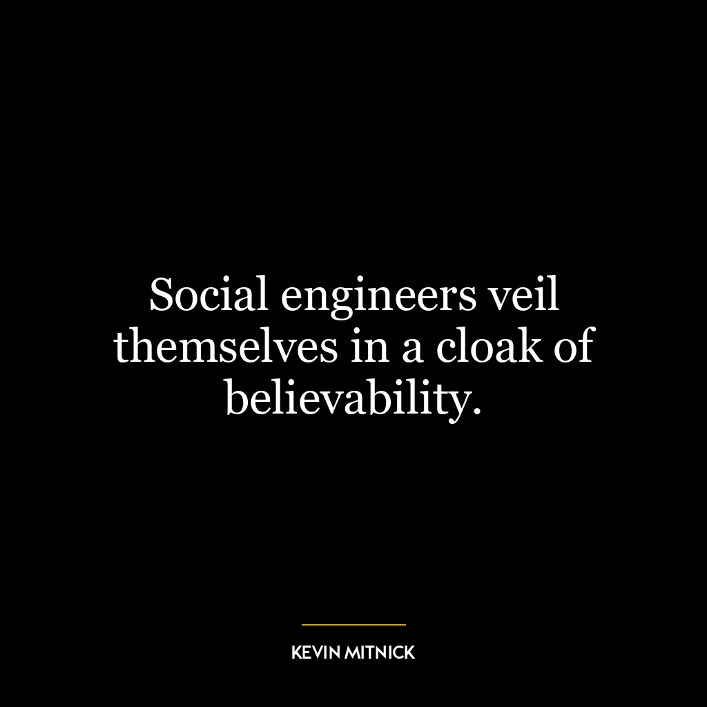 Social engineers veil themselves in a cloak of believability.