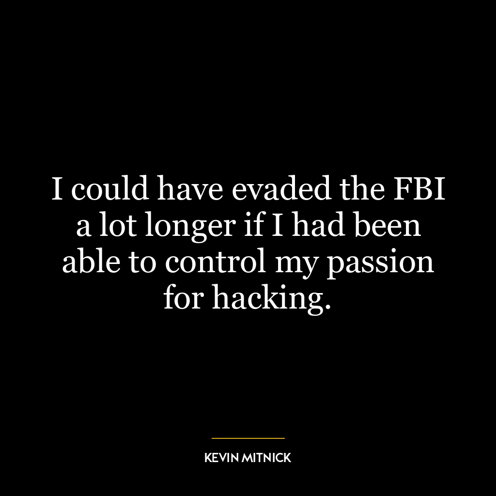 I could have evaded the FBI a lot longer if I had been able to control my passion for hacking.