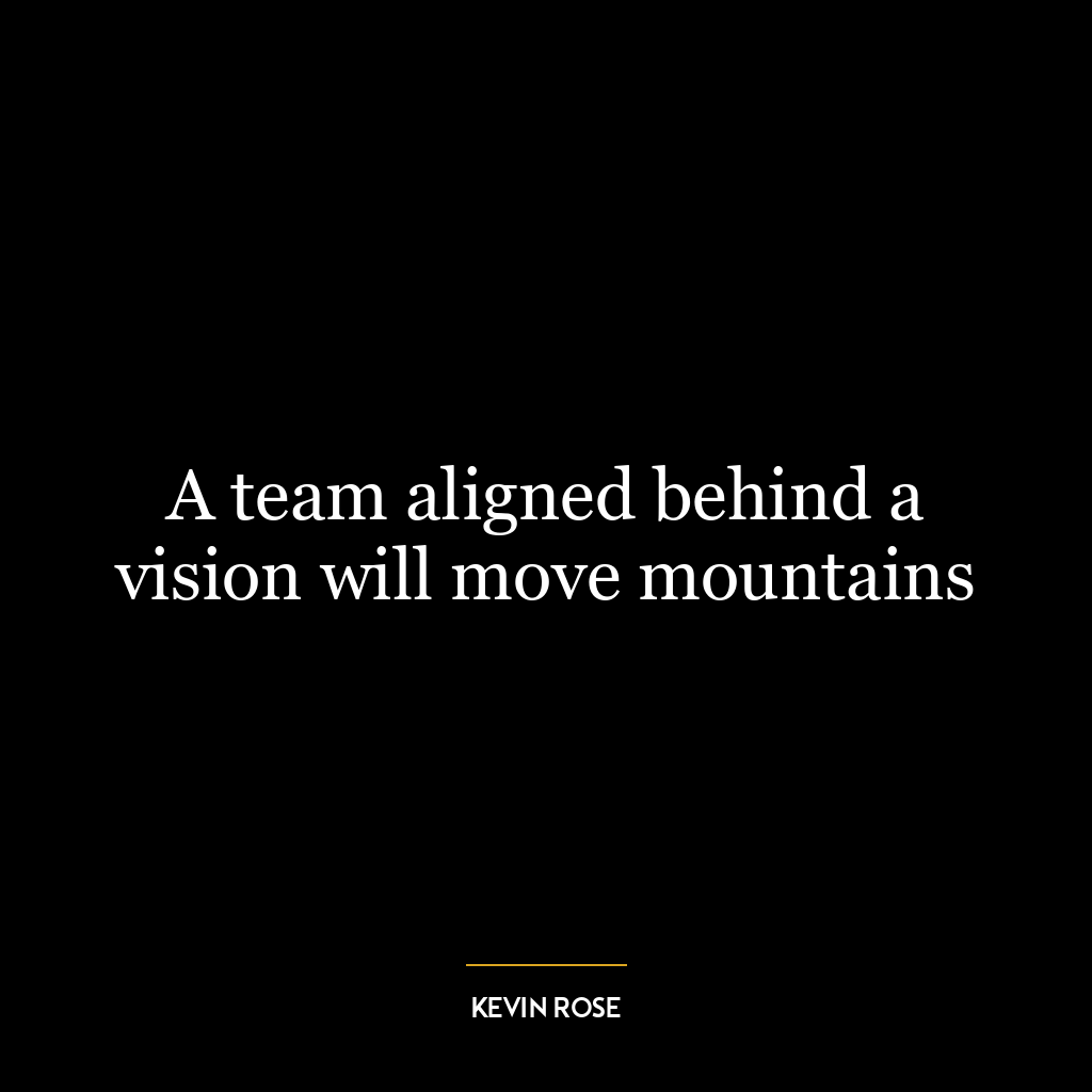 A team aligned behind a vision will move mountains