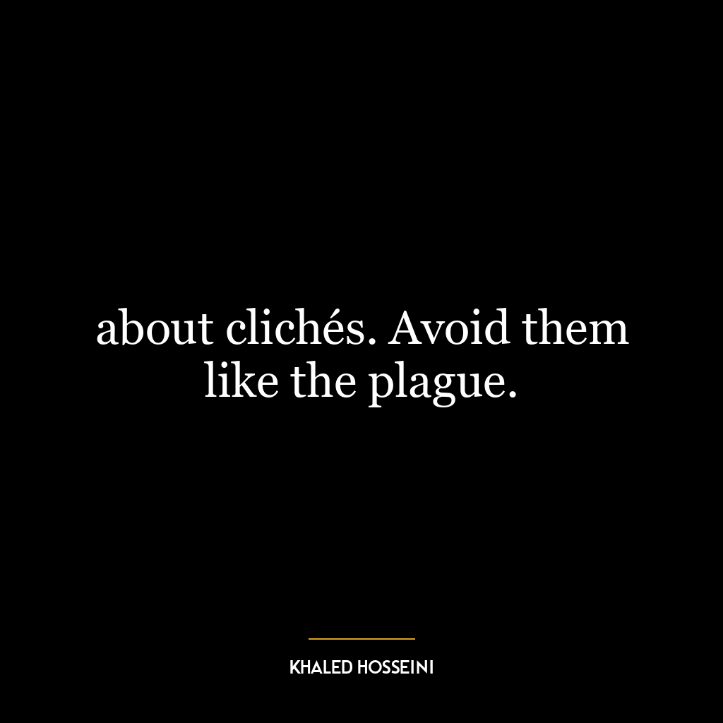 about clichés. Avoid them like the plague.