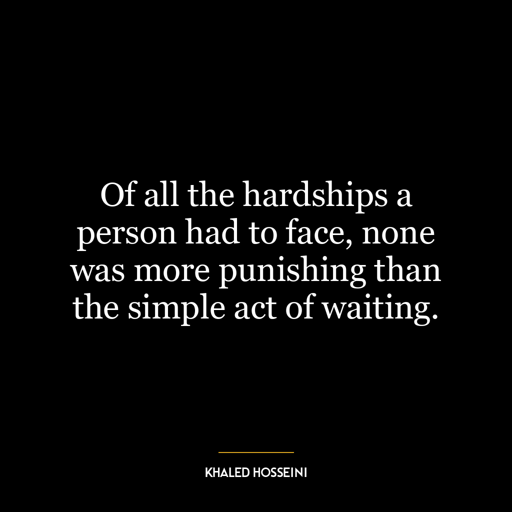 Of all the hardships a person had to face, none was more punishing than the simple act of waiting.