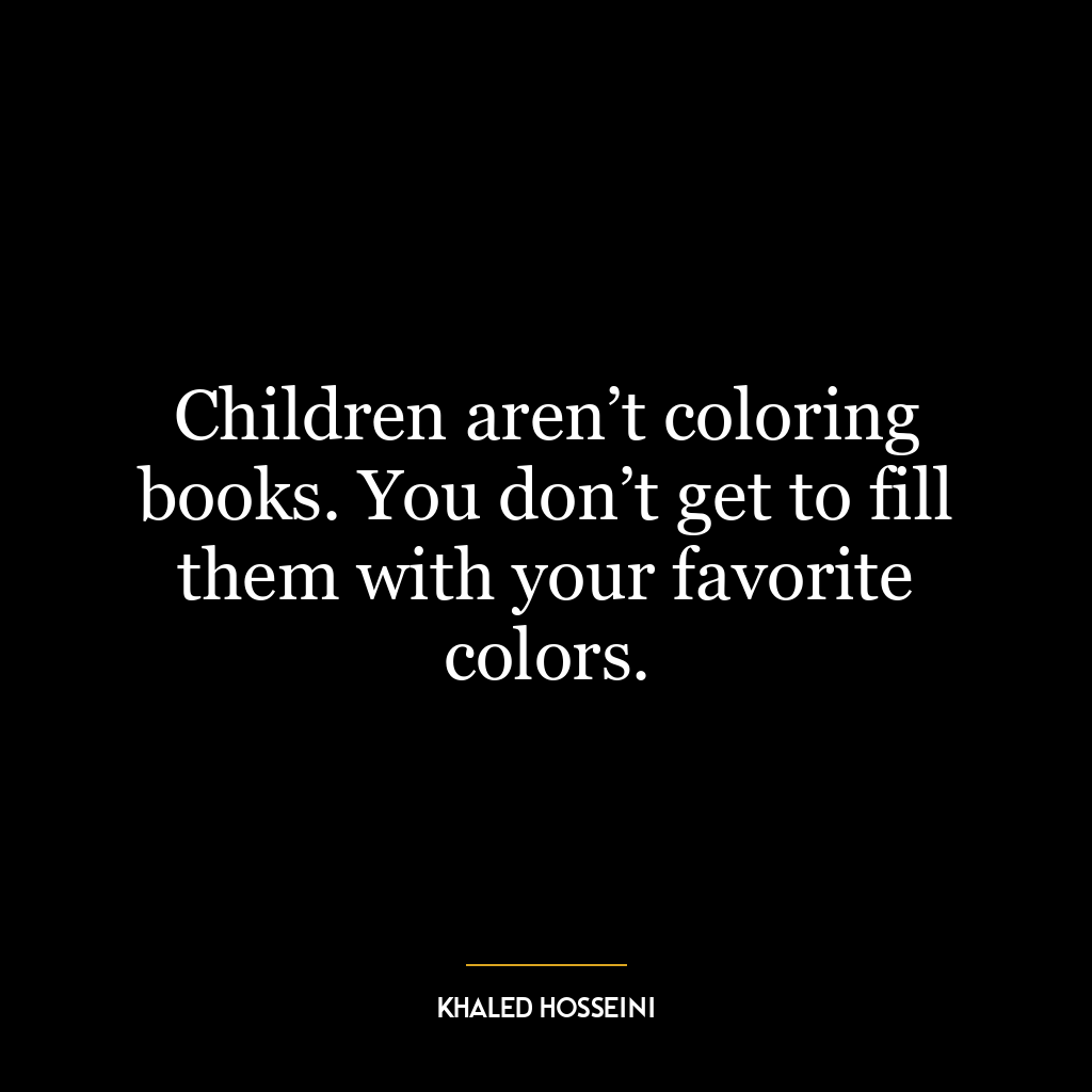 Children aren’t coloring books. You don’t get to fill them with your favorite colors.