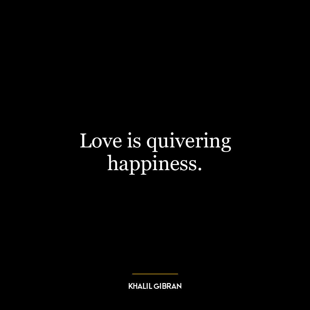 Love is quivering happiness.