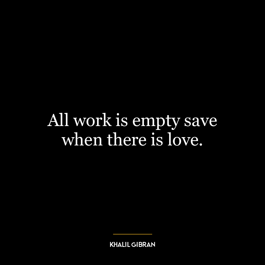 All work is empty save when there is love.