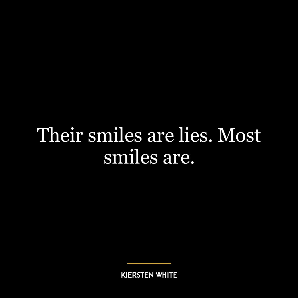 Their smiles are lies. Most smiles are.