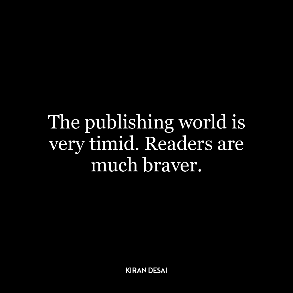 The publishing world is very timid. Readers are much braver.