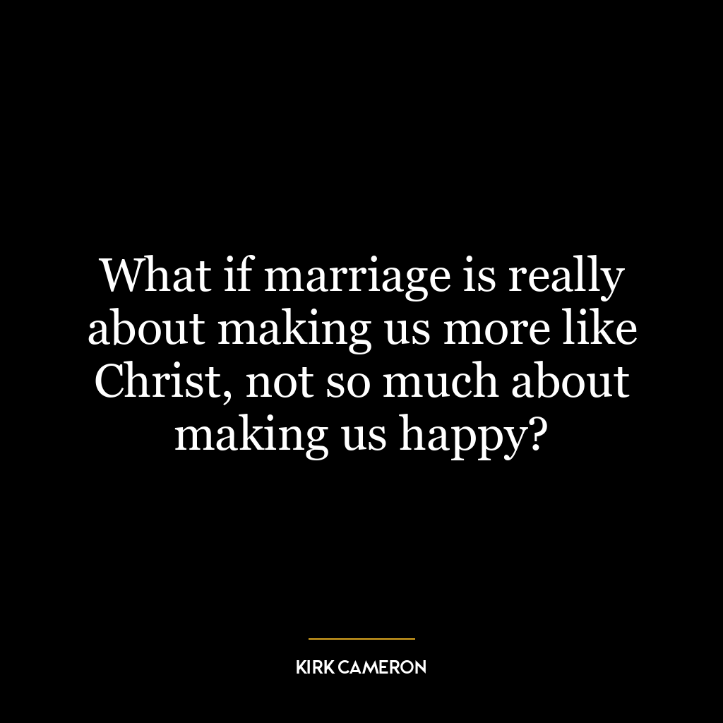 What if marriage is really about making us more like Christ, not so much about making us happy?