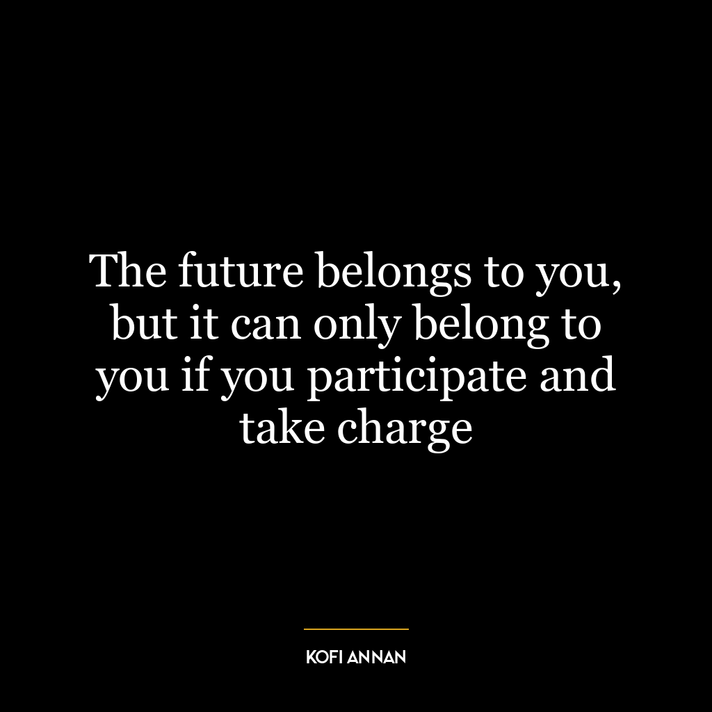 The future belongs to you, but it can only belong to you if you participate and take charge