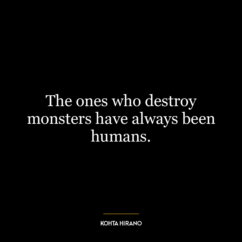 The ones who destroy monsters have always been humans.